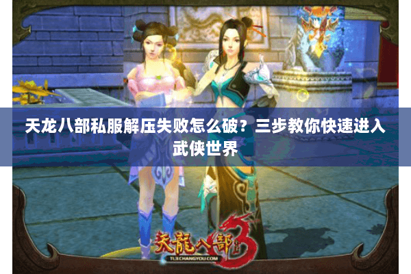 天龙八部私服解压失败怎么破?三步教你快速进入武侠世界 天龙八部私服解压失败怎么破?三步教你快速进入武侠世界
