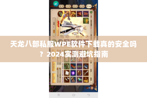 天龙八部私服WPE软件下载真的安全吗?2024实测避坑指南 天龙八部私服WPE软件下载真的安全吗?2024实测避坑指南