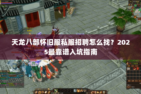 天龙八部怀旧服私服招聘怎么找？2025最靠谱入坑指南
