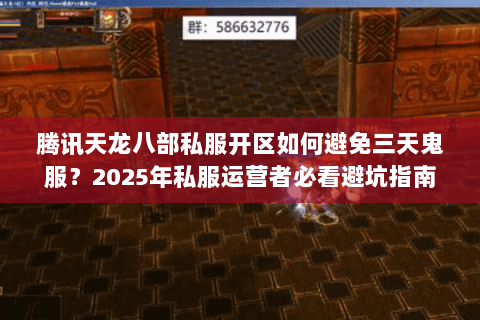腾讯天龙八部私服开区如何避免三天鬼服?2025年私服运营者必看避坑指南 腾讯天龙八部私服开区如何避免三天鬼服?2025年私服运营者必看避坑指南