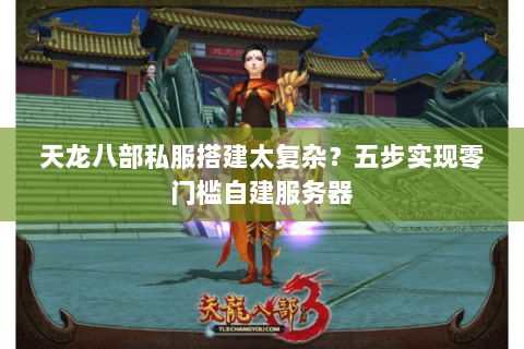 天龙八部私服搭建太复杂?五步实现零门槛自建服务器 天龙八部私服搭建太复杂?五步实现零门槛自建服务器