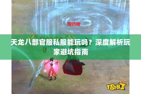 天龙八部官服私服能玩吗?深度解析玩家避坑指南 天龙八部官服私服能玩吗?深度解析玩家避坑指南