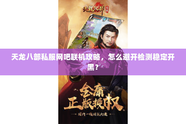 天龙八部私服网吧联机攻略,怎么避开检测稳定开黑? 天龙八部私服网吧联机攻略,怎么避开检测稳定开黑?