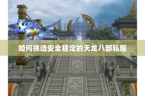 如何挑选安全稳定的天龙八部私服