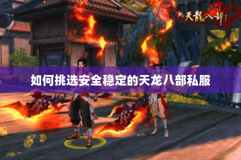 如何挑选安全稳定的天龙八部私服 如何挑选安全稳定的天龙八部私服