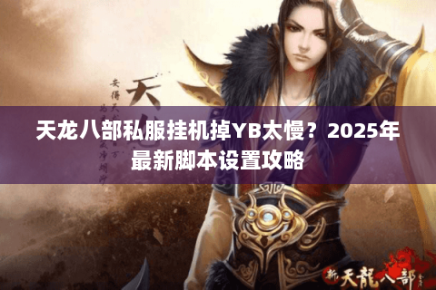 天龙八部私服挂机掉YB太慢?2025年最新脚本设置攻略 天龙八部私服挂机掉YB太慢?2025年最新脚本设置攻略