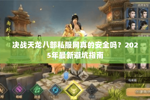 决战天龙八部私服网真的安全吗?2025年最新避坑指南 决战天龙八部私服网真的安全吗?2025年最新避坑指南