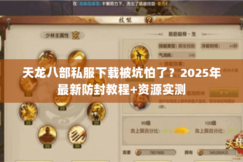 天龙八部私服下载被坑怕了?2025年最新防封教程+资源实测 天龙八部私服下载被坑怕了?2025年最新防封教程+资源实测