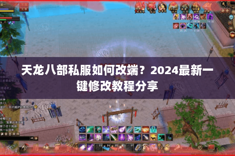 天龙八部私服如何改端？2024最新一键修改教程分享