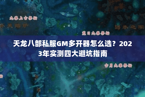 天龙八部私服GM多开器怎么选？2023年实测四大避坑指南