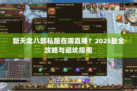 新天龙八部私服在哪直播?2025最全攻略与避坑指南 新天龙八部私服在哪直播?2025最全攻略与避坑指南