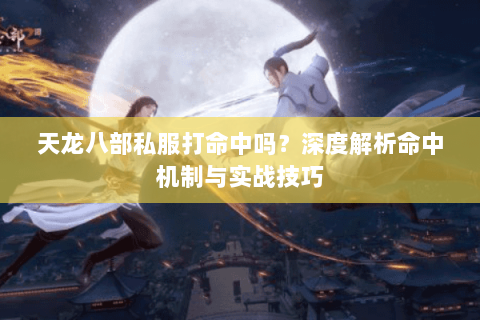 天龙八部私服打命中吗？深度解析命中机制与实战技巧