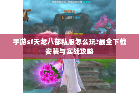 手游sf天龙八部私服怎么玩?最全下载安装与实战攻略