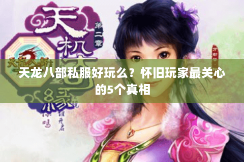 天龙八部私服好玩么?怀旧玩家最关心的5个真相 天龙八部私服好玩么?怀旧玩家最关心的5个真相