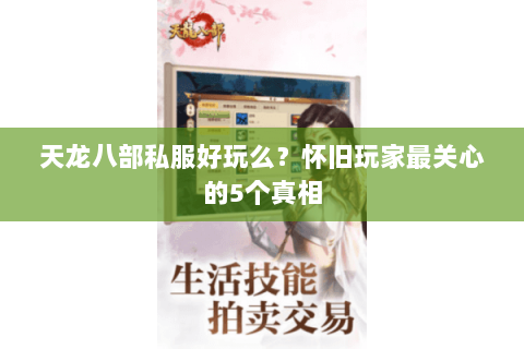 天龙八部私服好玩么?怀旧玩家最关心的5个真相 天龙八部私服好玩么?怀旧玩家最关心的5个真相