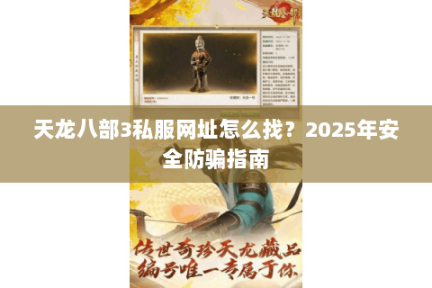 天龙八部3私服网址怎么找？2025年安全防骗指南