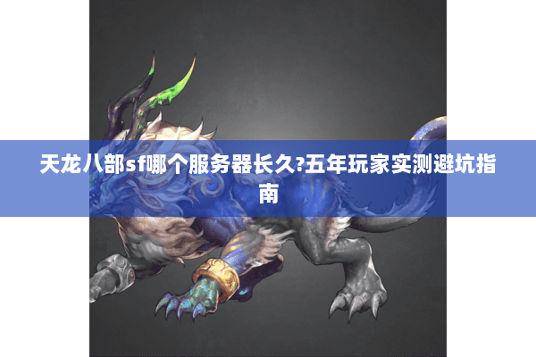 天龙八部sf哪个服务器长久?五年玩家实测避坑指南
