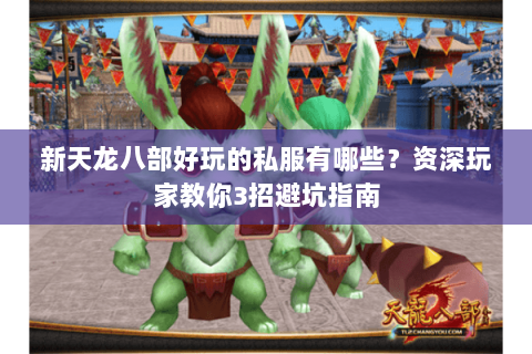 新天龙八部好玩的私服有哪些?资深玩家教你3招避坑指南 新天龙八部好玩的私服有哪些?资深玩家教你3招避坑指南