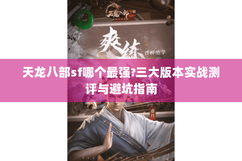 天龙八部sf哪个最强?三大版本实战测评与避坑指南 天龙八部sf哪个最强?三大版本实战测评与避坑指南