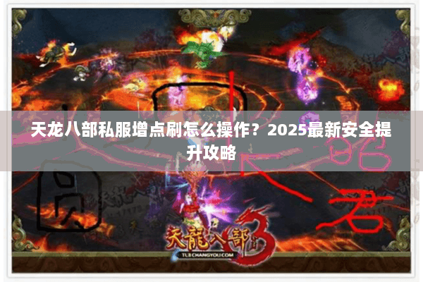 天龙八部私服增点刷怎么操作?2025最新安全提升攻略 天龙八部私服增点刷怎么操作?2025最新安全提升攻略