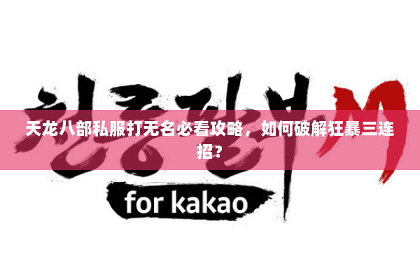 天龙八部私服打无名必看攻略，如何破解狂暴三连招？
