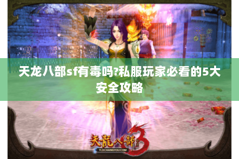 天龙八部sf有毒吗?私服玩家必看的5大安全攻略 天龙八部sf有毒吗?私服玩家必看的5大安全攻略