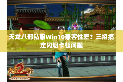 天龙八部私服Win10兼容性差?三招搞定闪退卡顿问题 天龙八部私服Win10兼容性差?三招搞定闪退卡顿问题