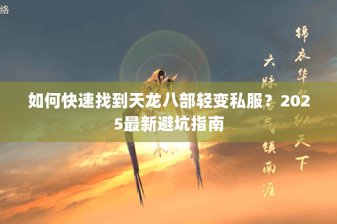 如何快速找到天龙八部轻变私服?2025最新避坑指南 如何快速找到天龙八部轻变私服?2025最新避坑指南