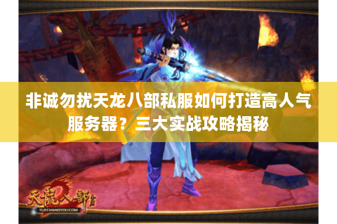 非诚勿扰天龙八部私服如何打造高人气服务器?三大实战攻略揭秘 非诚勿扰天龙八部私服如何打造高人气服务器?三大实战攻略揭秘