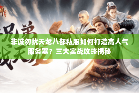 非诚勿扰天龙八部私服如何打造高人气服务器?三大实战攻略揭秘 非诚勿扰天龙八部私服如何打造高人气服务器?三大实战攻略揭秘