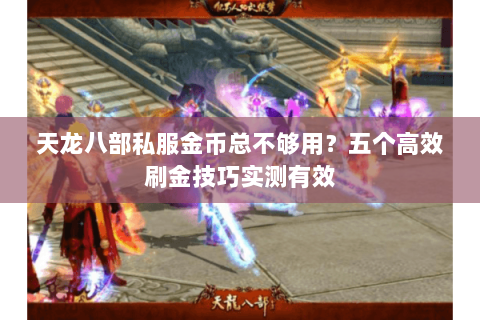 天龙八部私服金币总不够用?五个高效刷金技巧实测有效 天龙八部私服金币总不够用?五个高效刷金技巧实测有效