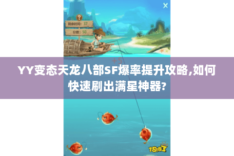 YY变态天龙八部SF爆率提升攻略,如何快速刷出满星神器? YY变态天龙八部SF爆率提升攻略,如何快速刷出满星神器?