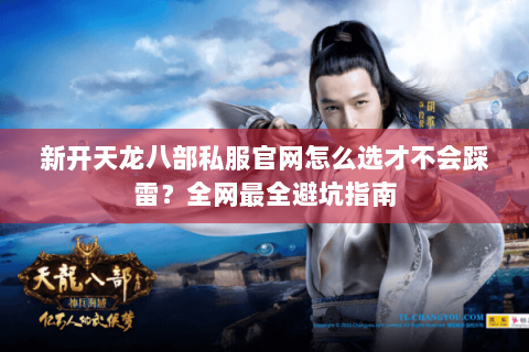 新开天龙八部私服官网怎么选才不会踩雷?全网最全避坑指南 新开天龙八部私服官网怎么选才不会踩雷?全网最全避坑指南