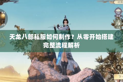 天龙八部私服如何制作?从零开始搭建完整流程解析 天龙八部私服如何制作?从零开始搭建完整流程解析
