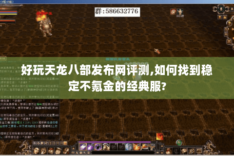 好玩天龙八部发布网评测,如何找到稳定不氪金的经典服? 好玩天龙八部发布网评测,如何找到稳定不氪金的经典服?