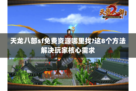 天龙八部sf免费资源哪里找?这8个方法解决玩家核心需求 天龙八部sf免费资源哪里找?这8个方法解决玩家核心需求