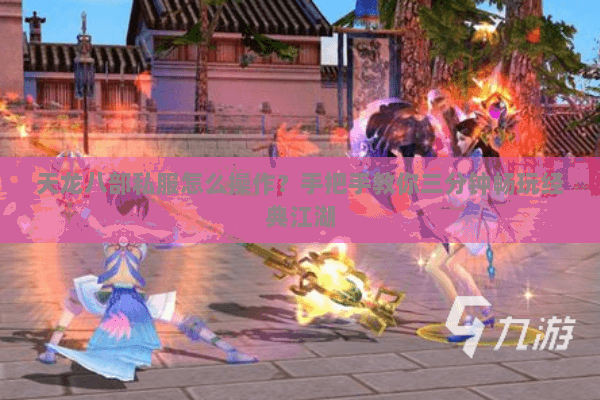 天龙八部私服怎么操作？手把手教你三分钟畅玩经典江湖