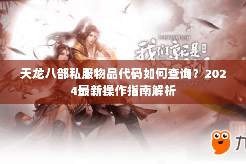天龙八部私服物品代码如何查询？2024最新操作指南解析