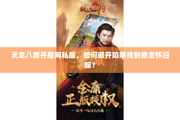 天龙八部开服网私服,如何避开陷阱找到稳定怀旧服? 天龙八部开服网私服,如何避开陷阱找到稳定怀旧服?
