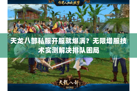 天龙八部私服开服就爆满?无限增服技术实测解决排队困局 天龙八部私服开服就爆满?无限增服技术实测解决排队困局