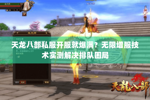 天龙八部私服开服就爆满?无限增服技术实测解决排队困局 天龙八部私服开服就爆满?无限增服技术实测解决排队困局