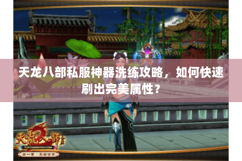 天龙八部私服神器洗练攻略，如何快速刷出完美属性？