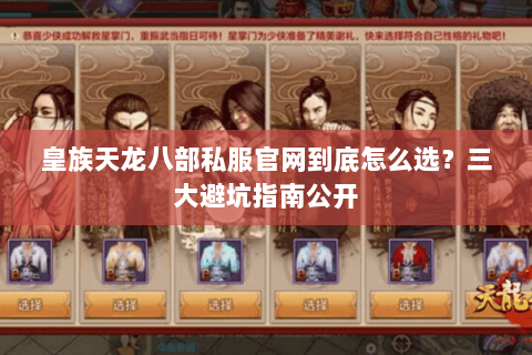 皇族天龙八部私服官网到底怎么选?三大避坑指南公开 皇族天龙八部私服官网到底怎么选?三大避坑指南公开