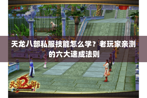 天龙八部私服技能怎么学？老玩家亲测的六大速成法则