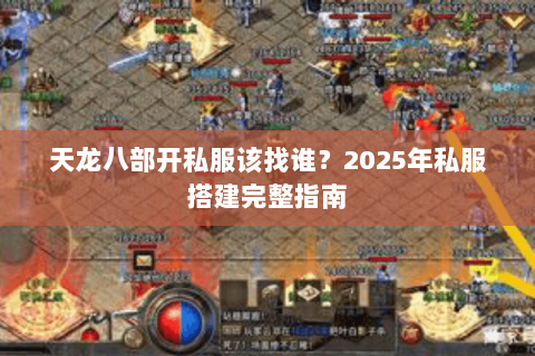 天龙八部开私服该找谁?2025年私服搭建完整指南 天龙八部开私服该找谁?2025年私服搭建完整指南