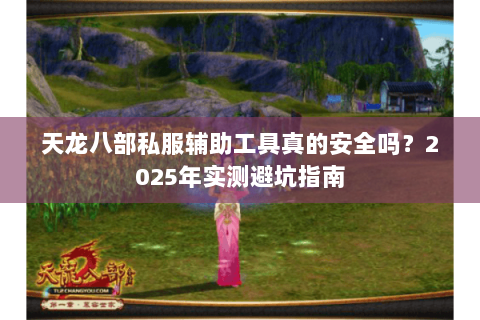 天龙八部私服辅助工具真的安全吗?2025年实测避坑指南 天龙八部私服辅助工具真的安全吗?2025年实测避坑指南