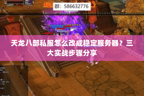 天龙八部私服怎么改成稳定服务器?三大实战步骤分享 天龙八部私服怎么改成稳定服务器?三大实战步骤分享