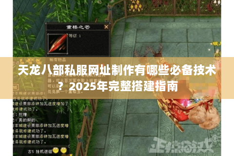 天龙八部私服网址制作有哪些必备技术?2025年完整搭建指南 天龙八部私服网址制作有哪些必备技术?2025年完整搭建指南