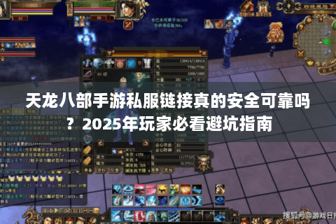 天龙八部手游私服链接真的安全可靠吗？2025年玩家必看避坑指南