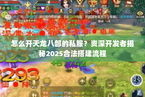 怎么开天龙八部的私服？资深开发者揭秘2025合法搭建流程